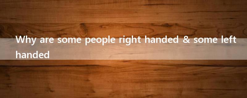 Why are some people right handed & some left handed?